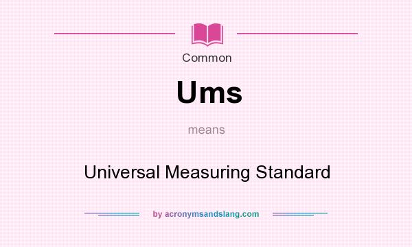 What does Ums mean? It stands for Universal Measuring Standard