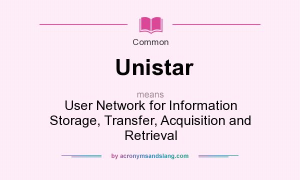 What does Unistar mean? It stands for User Network for Information Storage, Transfer, Acquisition and Retrieval