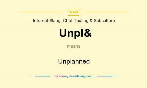 What does Unpl& mean? It stands for Unplanned