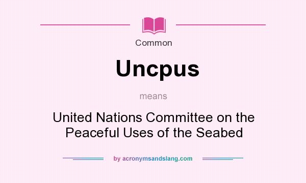 What does Uncpus mean? It stands for United Nations Committee on the Peaceful Uses of the Seabed