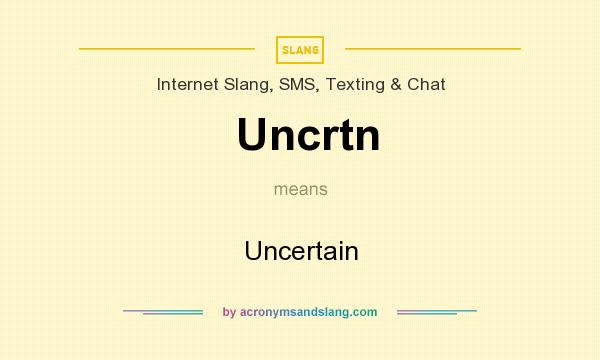 What does Uncrtn mean? It stands for Uncertain