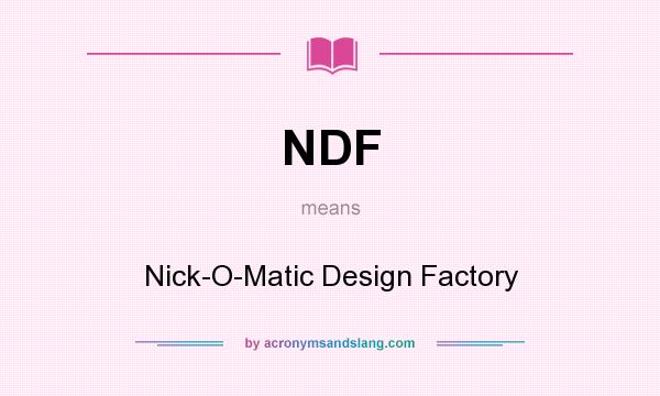 What does NDF mean? It stands for Nick-O-Matic Design Factory