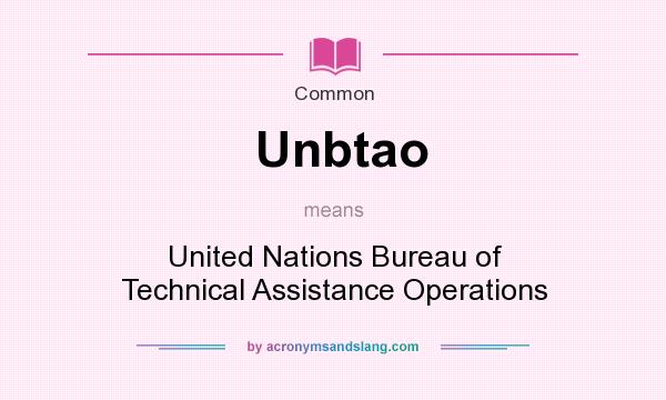 What does Unbtao mean? It stands for United Nations Bureau of Technical Assistance Operations