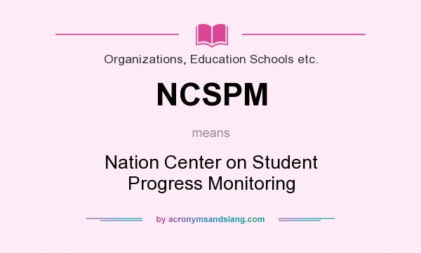 What does NCSPM mean? It stands for Nation Center on Student Progress Monitoring