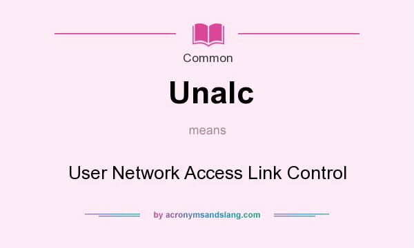 What does Unalc mean? It stands for User Network Access Link Control