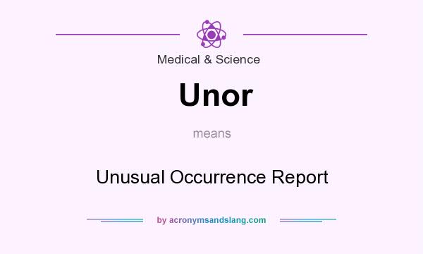 What does Unor mean? It stands for Unusual Occurrence Report
