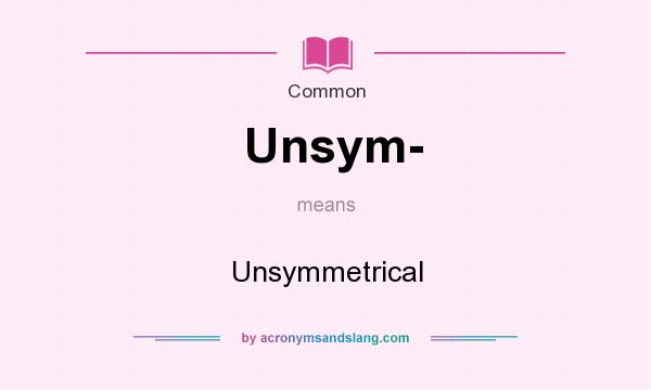 What does Unsym- mean? It stands for Unsymmetrical