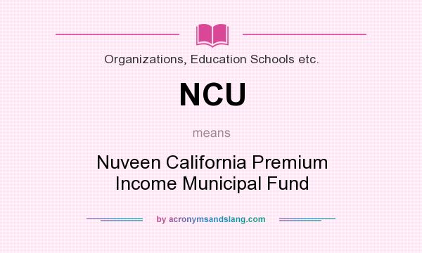 What does NCU mean? It stands for Nuveen California Premium Income Municipal Fund