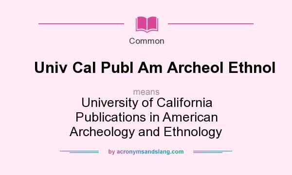 What does Univ Cal Publ Am Archeol Ethnol mean? It stands for University of California Publications in American Archeology and Ethnology
