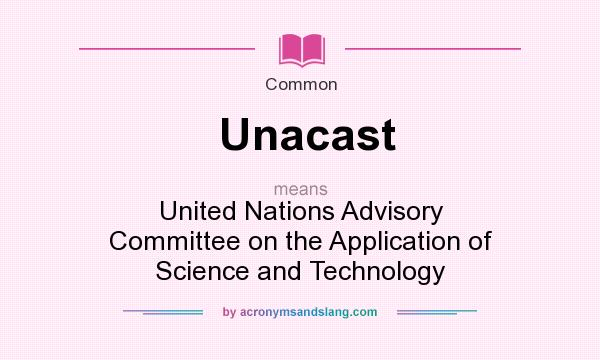 What does Unacast mean? It stands for United Nations Advisory Committee on the Application of Science and Technology