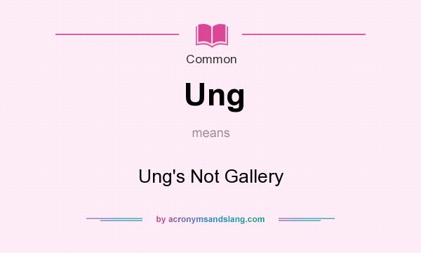 What does Ung mean? It stands for Ung`s Not Gallery