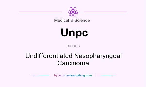 What does Unpc mean? It stands for Undifferentiated Nasopharyngeal Carcinoma