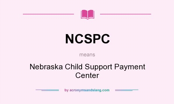 What does NCSPC mean? It stands for Nebraska Child Support Payment Center