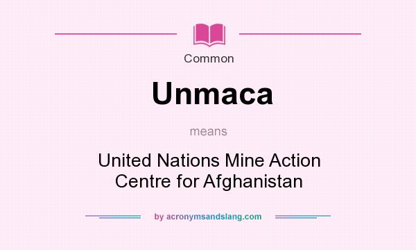 What does Unmaca mean? It stands for United Nations Mine Action Centre for Afghanistan