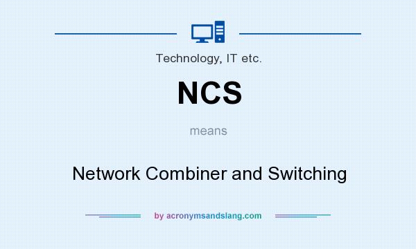 What does NCS mean? It stands for Network Combiner and Switching
