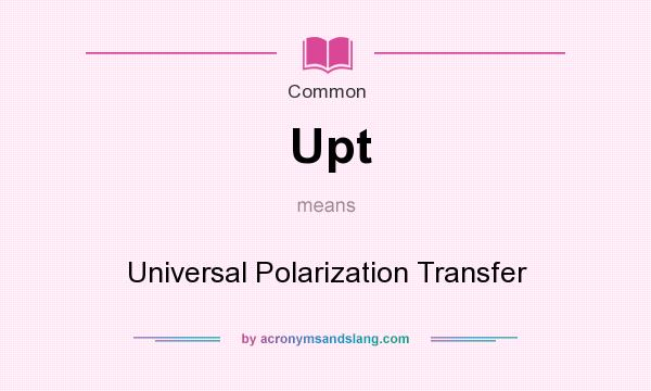 What does Upt mean? It stands for Universal Polarization Transfer