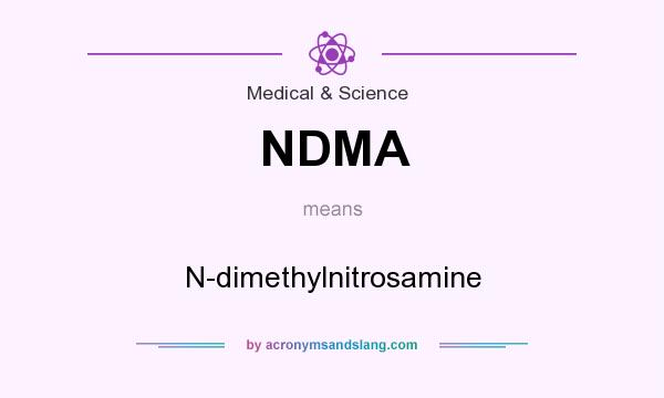 What does NDMA mean? It stands for N-dimethylnitrosamine