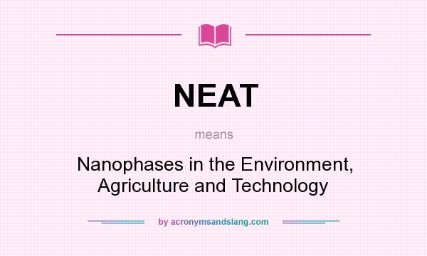 What does NEAT mean? It stands for Nanophases in the Environment, Agriculture and Technology