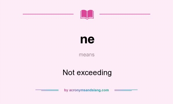 What does ne mean? It stands for Not exceeding
