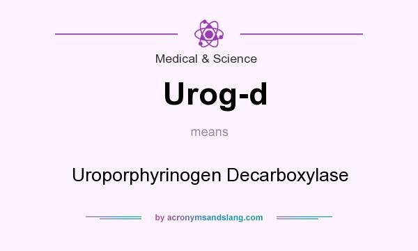 What does Urog-d mean? It stands for Uroporphyrinogen Decarboxylase