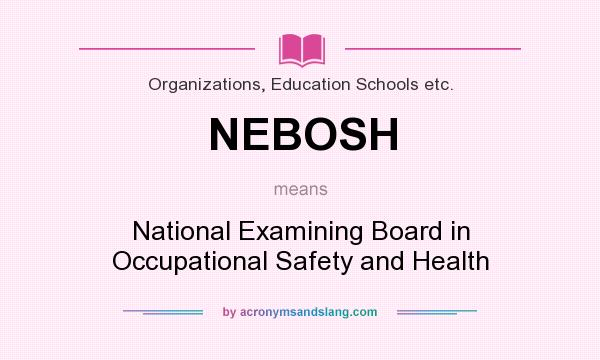 What does NEBOSH mean? It stands for National Examining Board in Occupational Safety and Health