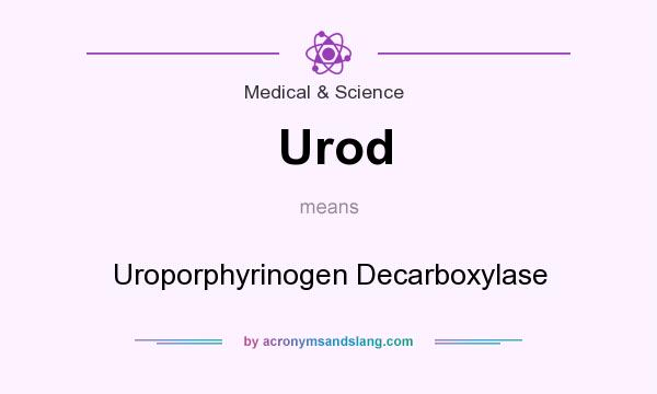 What does Urod mean? It stands for Uroporphyrinogen Decarboxylase