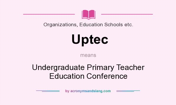 What does Uptec mean? It stands for Undergraduate Primary Teacher Education Conference