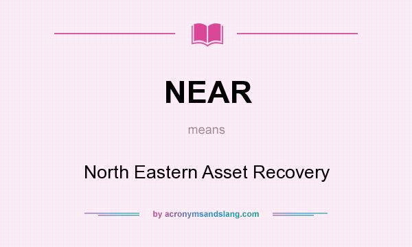 What does NEAR mean? It stands for North Eastern Asset Recovery