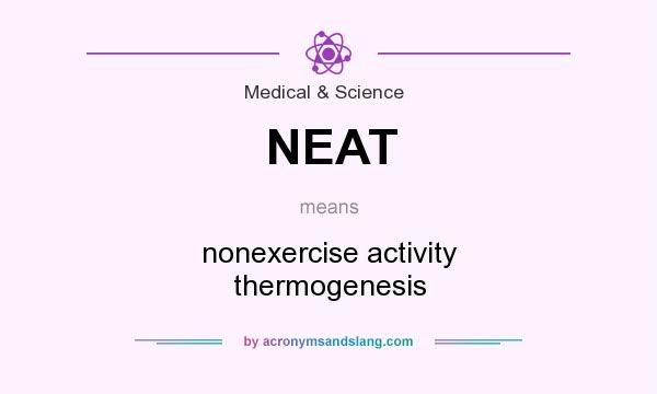 What does NEAT mean? It stands for nonexercise activity thermogenesis