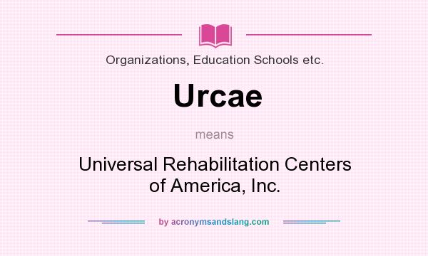 What does Urcae mean? It stands for Universal Rehabilitation Centers of America, Inc.