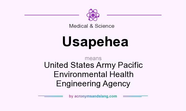 What does Usapehea mean? It stands for United States Army Pacific Environmental Health Engineering Agency