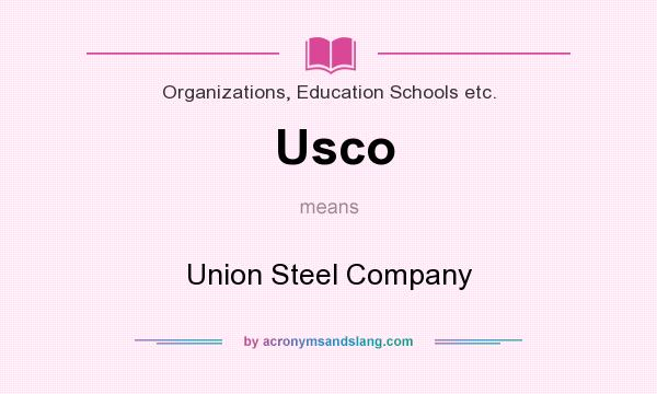 What does Usco mean? It stands for Union Steel Company