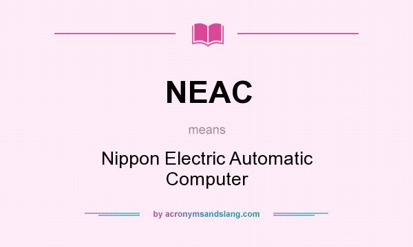 What does NEAC mean? It stands for Nippon Electric Automatic Computer