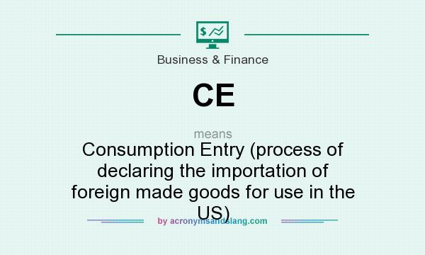 What does CE mean? It stands for Consumption Entry (process of declaring the importation of foreign made goods for use in the US)