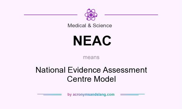 What does NEAC mean? It stands for National Evidence Assessment Centre Model