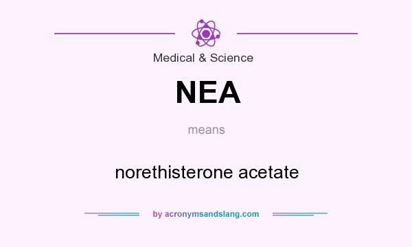 What does NEA mean? It stands for norethisterone acetate