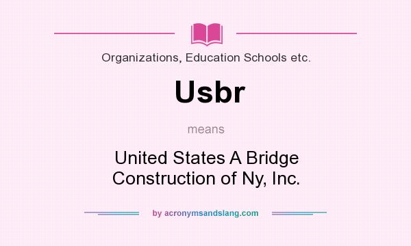 What does Usbr mean? It stands for United States A Bridge Construction of Ny, Inc.