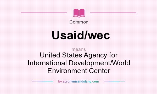 What does Usaid/wec mean? It stands for United States Agency for International Development/World Environment Center