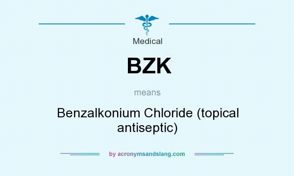 What does BZK mean? It stands for Benzalkonium Chloride (topical antiseptic)