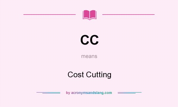 What does CC mean? It stands for Cost Cutting