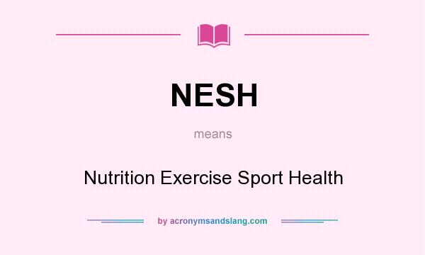 What does NESH mean? It stands for Nutrition Exercise Sport Health