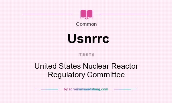 What does Usnrrc mean? It stands for United States Nuclear Reactor Regulatory Committee