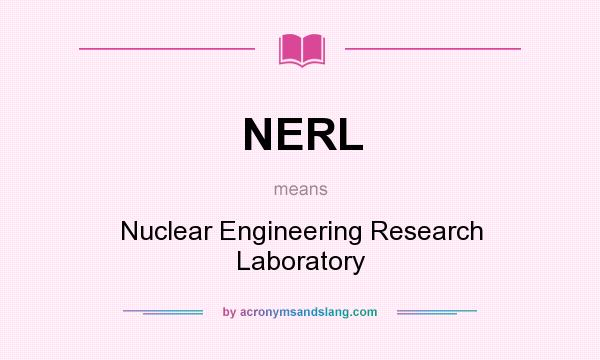 What does NERL mean? It stands for Nuclear Engineering Research Laboratory