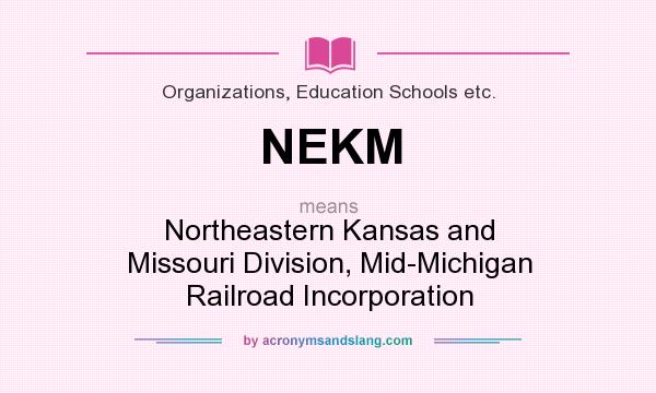 What does NEKM mean? It stands for Northeastern Kansas and Missouri Division, Mid-Michigan Railroad Incorporation