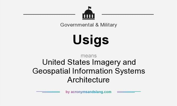 What does Usigs mean? It stands for United States Imagery and Geospatial Information Systems Architecture