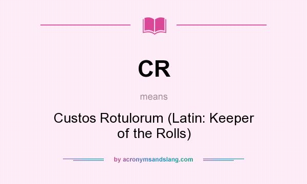 What does CR mean? It stands for Custos Rotulorum (Latin: Keeper of the Rolls)