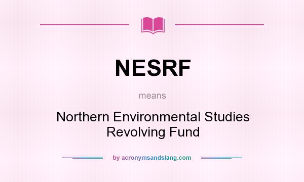 What does NESRF mean? It stands for Northern Environmental Studies Revolving Fund