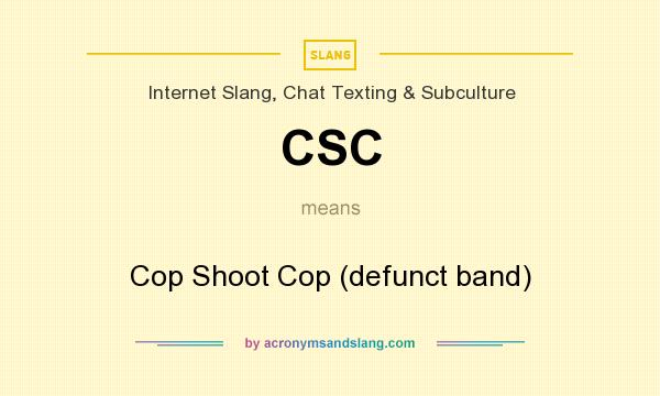 What does CSC mean? It stands for Cop Shoot Cop (defunct band)