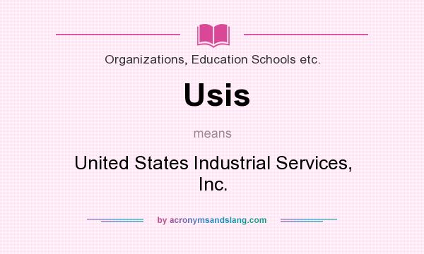 What does Usis mean? It stands for United States Industrial Services, Inc.
