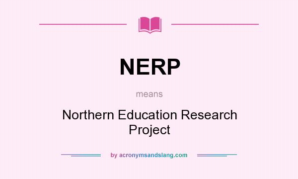 What does NERP mean? It stands for Northern Education Research Project